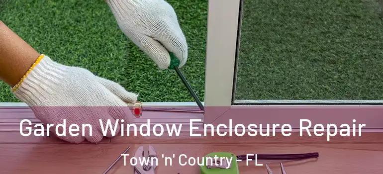 Garden Window Enclosure Repair Town 'n' Country - FL